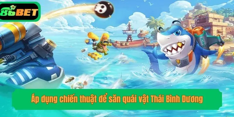 Áp dụng chiến thuật để săn quái vật Thái Bình Dương