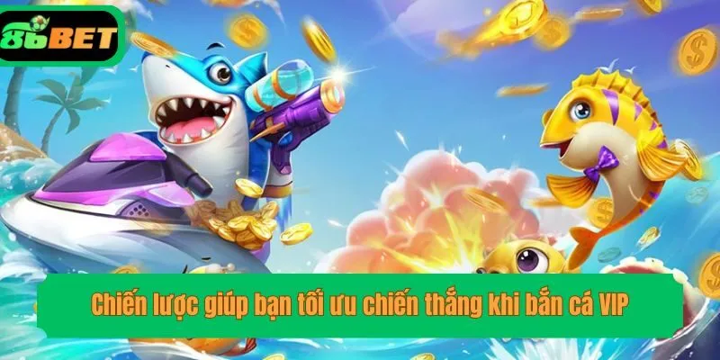 Chiến lược giúp bạn tối ưu chiến thắng khi bắn cá VIP
