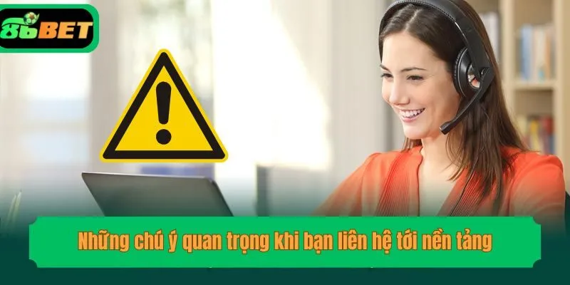 Những chú ý quan trọng khi bạn liên hệ tới nền tảng