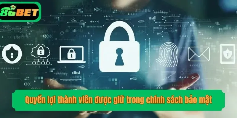 Quyền lợi thành viên được giữ trong chính sách bảo mật
