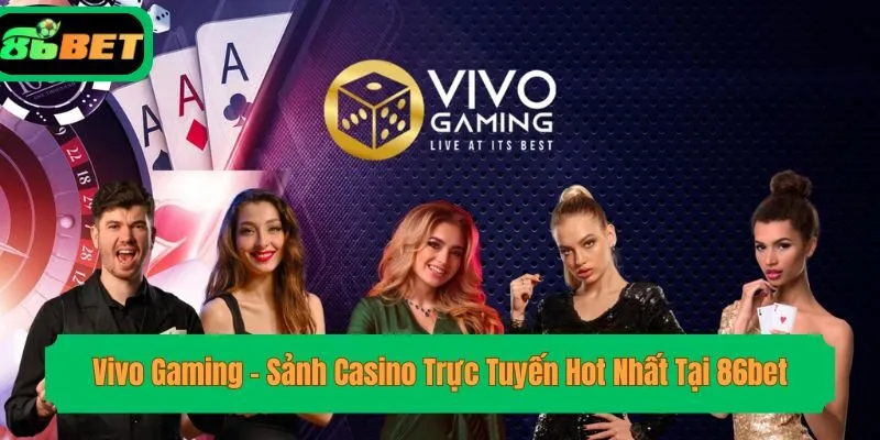 Vivo Gaming - Sảnh Casino Trực Tuyến Hot Nhất Tại 86bet
